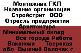 Монтажник ГКЛ › Название организации ­ Стройстрит, ООО › Отрасль предприятия ­ Архитектура › Минимальный оклад ­ 40 000 - Все города Работа » Вакансии   . Тверская обл.,Вышний Волочек г.